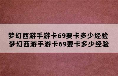 梦幻西游手游卡69要卡多少经验 梦幻西游手游卡69要卡多少经验